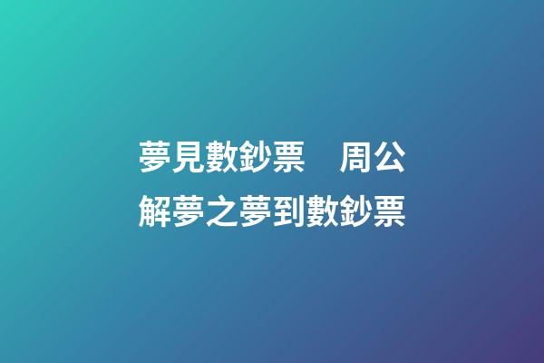 夢見數鈔票　周公解夢之夢到數鈔票